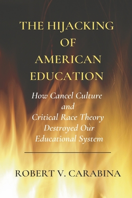 The Hijacking of American Education: How Cancel Culture and Critical Racetheory Destroyed Our Educational System - Carabina, Robert V