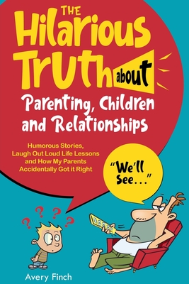 The Hilarious Truth about Parenting, Children and Relationships Humorous Stories, Laugh Out Loud Life Lessons and How My Parents Accidentally Got it Right - Finch, Avery