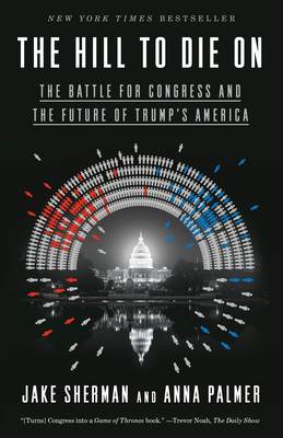 The Hill to Die on: The Battle for Congress and the Future of Trump's America - Sherman, Jake, and Palmer, Anna