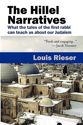 The Hillel Narratives: What the Tales of the First Rabbi Can Teach Us about Our Judaism - Rieser, Louis, and Abrams, Judith (Foreword by)