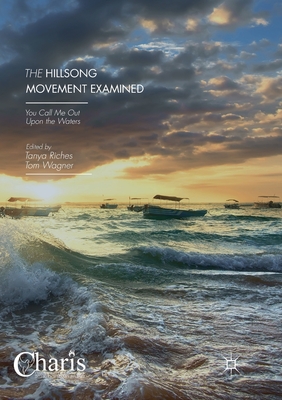 The Hillsong Movement Examined: You Call Me Out Upon the Waters - Riches, Tanya (Editor), and Wagner, Tom (Editor)