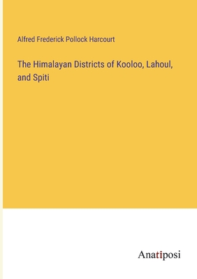 The Himalayan Districts of Kooloo, Lahoul, and Spiti - Harcourt, Alfred Frederick Pollock