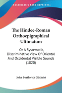 The Hindee-Roman Orthoepigraphical Ultimatum: Or A Systematic, Discriminative View Of Oriental And Occidental Visible Sounds (1820)