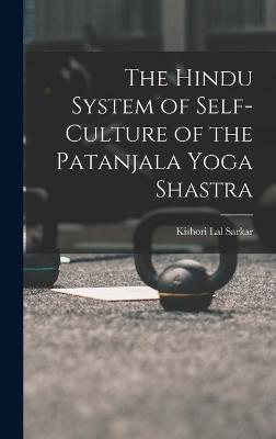 The Hindu System of Self-Culture of the Patanjala Yoga Shastra - Sarkar, Kishori Lal