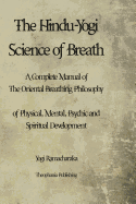 The Hindu-Yogi Science of Breath: A Complete Manual of THE ORIENTAL BREATHING PHILOSOPHY of Physical, Mental, Psychic and Spiritual Development.