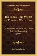 The Hindu-Yogi System of Practical Water Cure: As Practiced in India and Other Oriental Countries (1909)