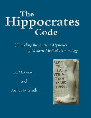 The Hippocrates Code: Unraveling the Ancient Mysteries of Modern Medical Terminology - McKeown, Jc, and Smith, Joshua