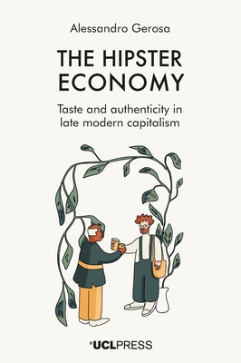 The Hipster Economy: Taste and Authenticity in Late Modern Capitalism - Gerosa, Alessandro