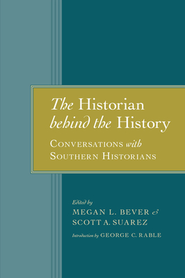 The Historian behind the History: Conversations with Southern Historians - Bever, Megan L. (Editor), and Suarez, Scott A. (Editor), and Rable, George C. (Introduction by)