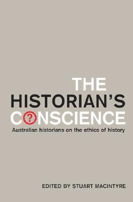 The Historian's Conscience: Australian Historians on the Ethics of History - MacIntyre, Stuart