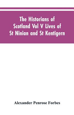 The Historians of Scotland Vol V Lives of St Ninian and St Kentigern - Forbes, Alexander Penrose