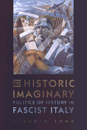The Historic Imaginary: Politics of History in Fascist Italy