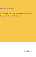 The Historic Purchase of Freedom: An Oration delivered before the Fraternity