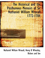 The historical and the posthumous memoirs of Sir Nathaniel William Wraxall, 1772-1784; ed., with notes and additional chapters from the author's unpublished ms.