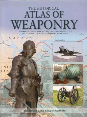 The Historical Atlas of Weaponry - Lewis, Brenda Ralph, and Matthews, Rupert