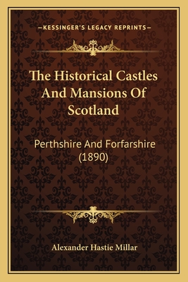 The Historical Castles And Mansions Of Scotland: Perthshire And Forfarshire (1890) - Millar, Alexander Hastie