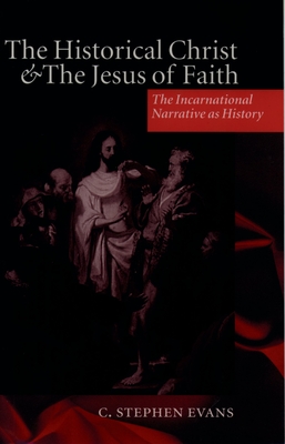 The Historical Christ & the Jesus of Faith ' the Incarnational Narrative as History ' - Evans, C Stephen, PhD