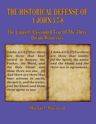 The Historical Defense of 1 John 5: 7-8: The Unjustly Exscinded Text of the Three Divine Witnesses - Maynard, Michael