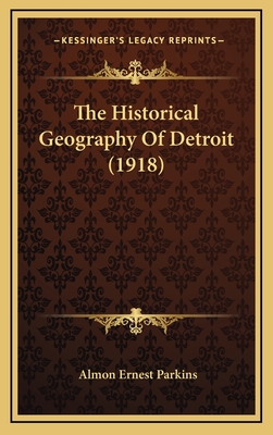 The Historical Geography of Detroit (1918) - Parkins, Almon Ernest