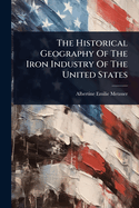 The Historical Geography Of The Iron Industry Of The United States