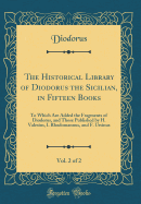 The Historical Library of Diodorus the Sicilian, in Fifteen Books, Vol. 2 of 2: To Which Are Added the Fragments of Diodorus, and Those Published by H. Valesius, I. Rhodomannus, and F. Ursinus (Classic Reprint)