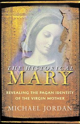 The Historical Mary: Revealing the Pagan Identity of the Virgin Mother - Jordan, Michael