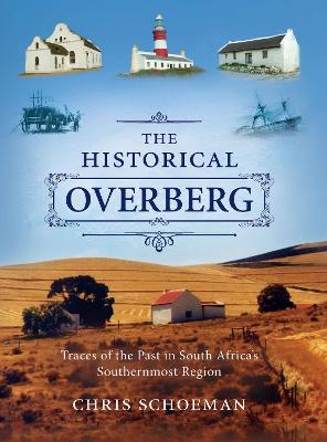 The Historical Overberg: Traces of the Past in South Africa's Southernmost Region - Schoeman, Chris