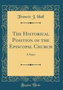 The Historical Position of the Episcopal Church: A Paper (Classic Reprint)
