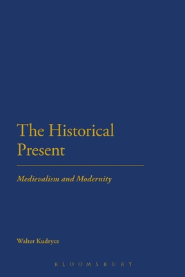 The Historical Present: Medievalism and Modernity - Kudrycz, Walter