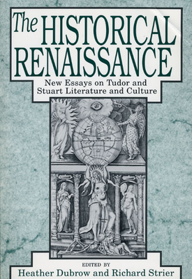 The Historical Renaissance: New Essays on Tudor and Stuart Literature and Culture - Dubrow, Heather, Professor (Editor), and Strier, Richard (Editor)