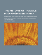 The Historie of Travaile Into Virginia Britannia; Expressing the Cosmographie and Comodities of the Country, Togither with the Manners and Customes of