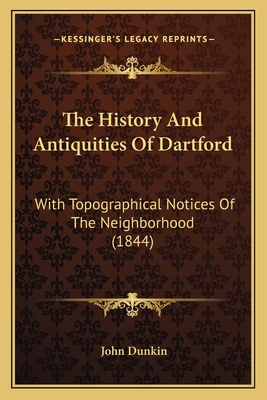 The History And Antiquities Of Dartford: With Topographical Notices Of The Neighborhood (1844) - Dunkin, John