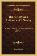 The History And Antiquities Of Naseby: In The County Of Northampton (1792)