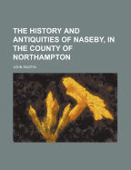 The History and Antiquities of Naseby, in the County of Northampton