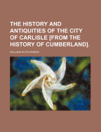 The History and Antiquities of the City of Carlisle [From the History of Cumberland]
