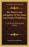 The History and Antiquities of the Name and Family of Kilbourn (in Its Varied Orthography)