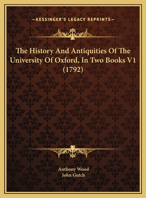 The History and Antiquities of the University of Oxford, in Two Books V1 (1792) - Wood, Anthony, and Gutch, John (Translated by)