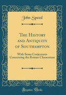 The History and Antiquity of Southampton: With Some Conjectures Concerning the Roman Clausentum (Classic Reprint)