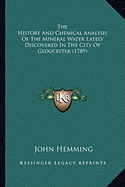 The History And Chemical Analysis Of The Mineral Water Lately Discovered In The City Of Gloucester (1789)