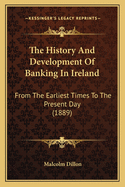 The History And Development Of Banking In Ireland: From The Earliest Times To The Present Day (1889)
