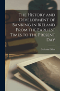 The History and Development of Banking in Ireland From the Earliest Times to the Present Day