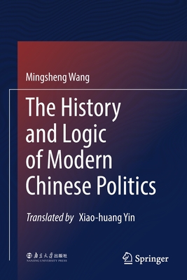 The History and Logic of Modern Chinese Politics - Wang, Mingsheng, and Yin, Xiao-huang (Translated by)