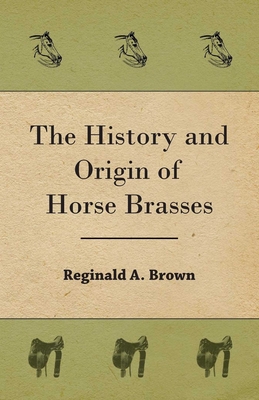 The History and Origin of Horse Brasses - Brown, Reginald A