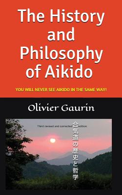 The History and Philosophy of Aikido: You Will Never See Aikido in the Same Way! - Williamson, A M (Translated by), and Gaurin, Olivier