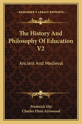 The History and Philosophy of Education V2: Ancient and Medieval - Eby, Frederick, and Arrowood, Charles Flinn