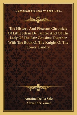 The History And Pleasant Chronicle Of Little Jehan De Saintre And Of The Lady Of The Fair Cousins; Together With The Book Of The Knight Of The Tower, Landry - La Sale, Antoine De, and Vance, Alexander (Translated by)