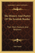 The History And Poetry Of The Scottish Border: Their Main Features And Relations