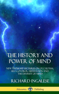 The History and Power of Mind: New Thought Lectures on Occultism, Self-Control, Meditation and the Divinity of Mind