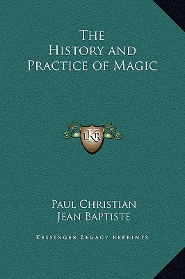 The History and Practice of Magic - Christian, Paul, and Baptiste, Jean