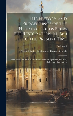 The History and Proceedings of the House of Lords From the Restoration in 1660 to the Present Time: Containing the Most Remarkable Motions, Speeches, Debates, Orders and Resolutions; Volume 1 - Great Britain Parliament House of L (Creator)